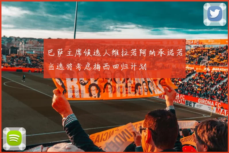巴萨主席候选人维拉若阿纳承诺若当选将考虑梅西回归计划