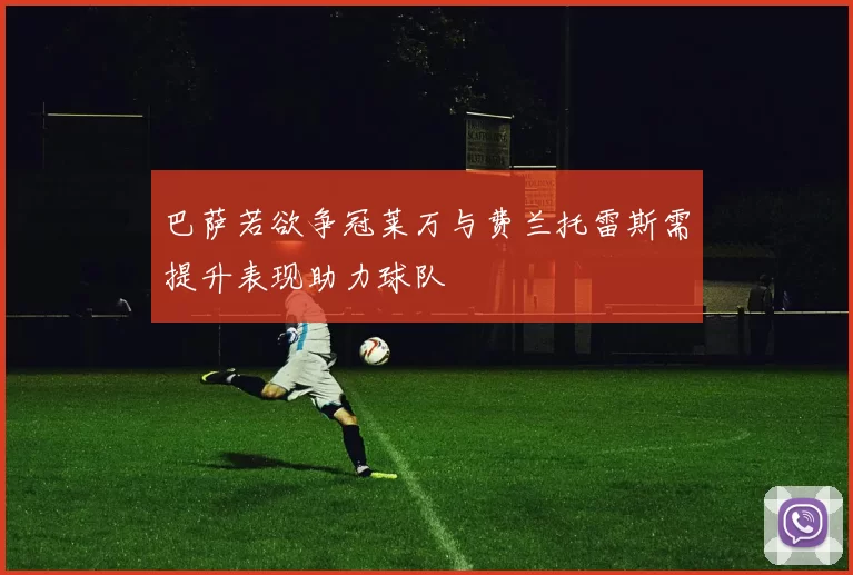 巴萨若欲争冠莱万与费兰托雷斯需提升表现助力球队