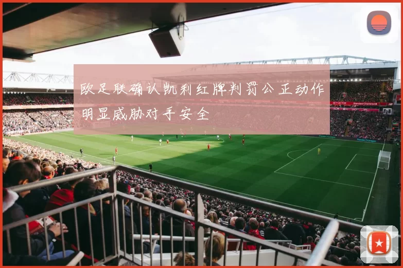 欧足联确认凯利红牌判罚公正动作明显威胁对手安全