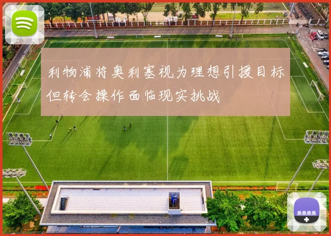 利物浦将奥利塞视为理想引援目标但转会操作面临现实挑战