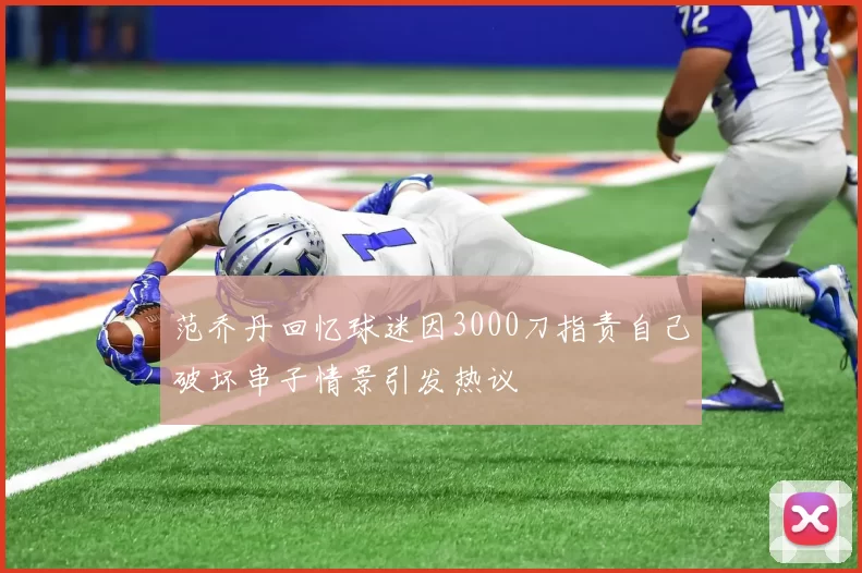 范乔丹回忆球迷因3000刀指责自己破坏串子情景引发热议
