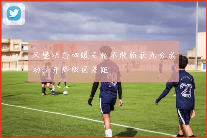 汉堡状态回暖五轮不败斩获九分成功拉开降级区差距