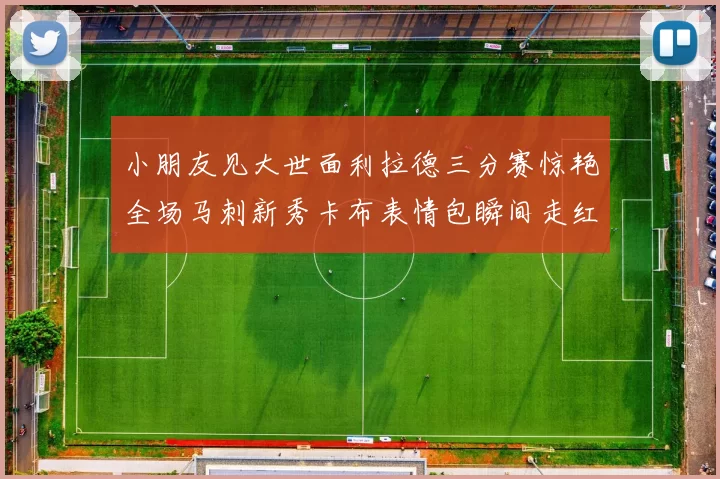 小朋友见大世面利拉德三分赛惊艳全场马刺新秀卡布表情包瞬间走红